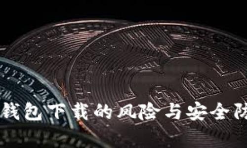 区块链Tp钱包下载的风险与安全防护全解析