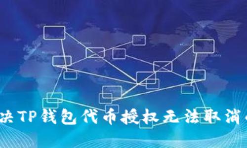 如何解决TP钱包代币授权无法取消的问题？