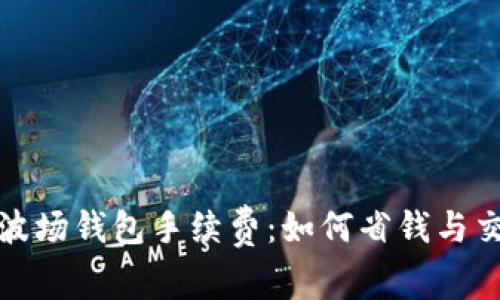 揭秘TP波场钱包手续费：如何省钱与交易体验