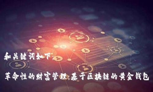 和关键词如下:
革命性的财富管理:基于区块链的黄金钱包