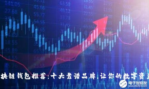 2023年区块链钱包推荐：十大靠谱品牌，让你的数字资产安全无忧