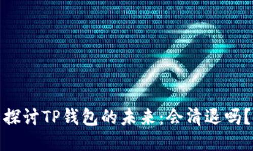 探讨TP钱包的未来：会清退吗？